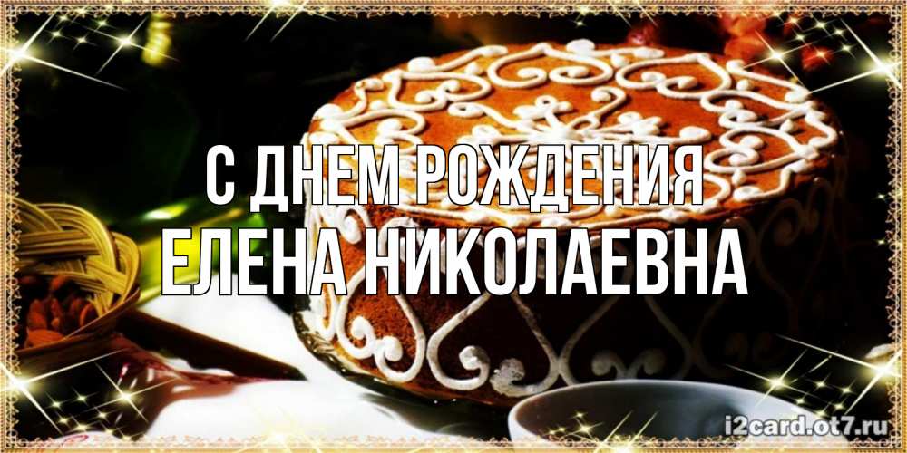 Открытка на каждый день с именем, ЕЛЕНА-НИКОЛАЕВНА С днем рождения открытка с тортом на день рождения Прикольная открытка с пожеланием онлайн скачать бесплатно 