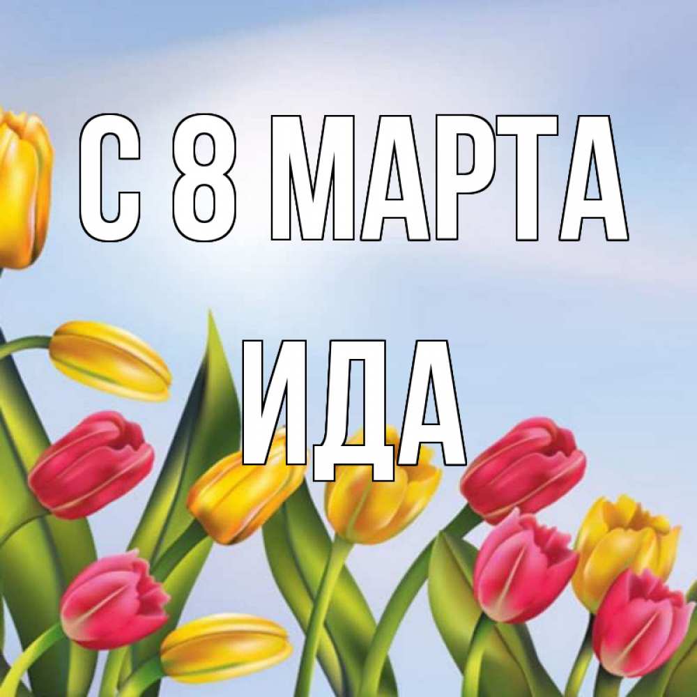 Открытка на каждый день с именем, Ида С 8 МАРТА международный женский день Прикольная открытка с пожеланием онлайн скачать бесплатно 