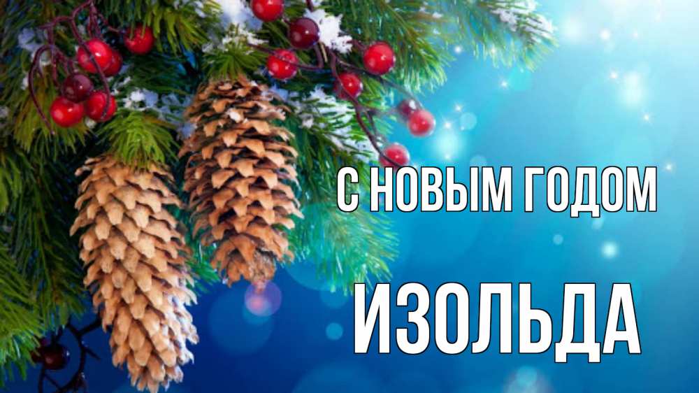 Открытка на каждый день с именем, Изольда С новым годом Новый год, ель, шишки Прикольная открытка с пожеланием онлайн скачать бесплатно 