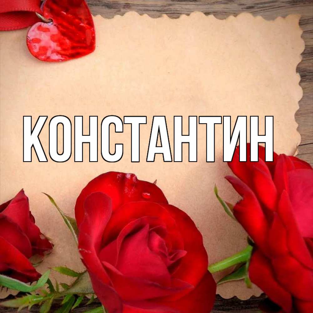Открытка на каждый день с именем, Константин Главная розы сердце 1 Прикольная открытка с пожеланием онлайн скачать бесплатно 