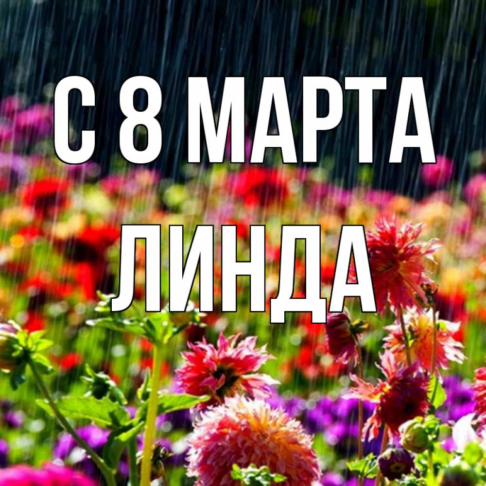Открытка на каждый день с именем, Линда С 8 МАРТА цветы под дождиком к международному женскому дню Прикольная открытка с пожеланием онлайн скачать бесплатно 