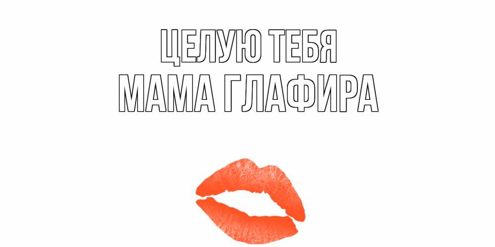 Открытка на каждый день с именем, Мама-Глафира Целую тебя поцелуй Прикольная открытка с пожеланием онлайн скачать бесплатно 