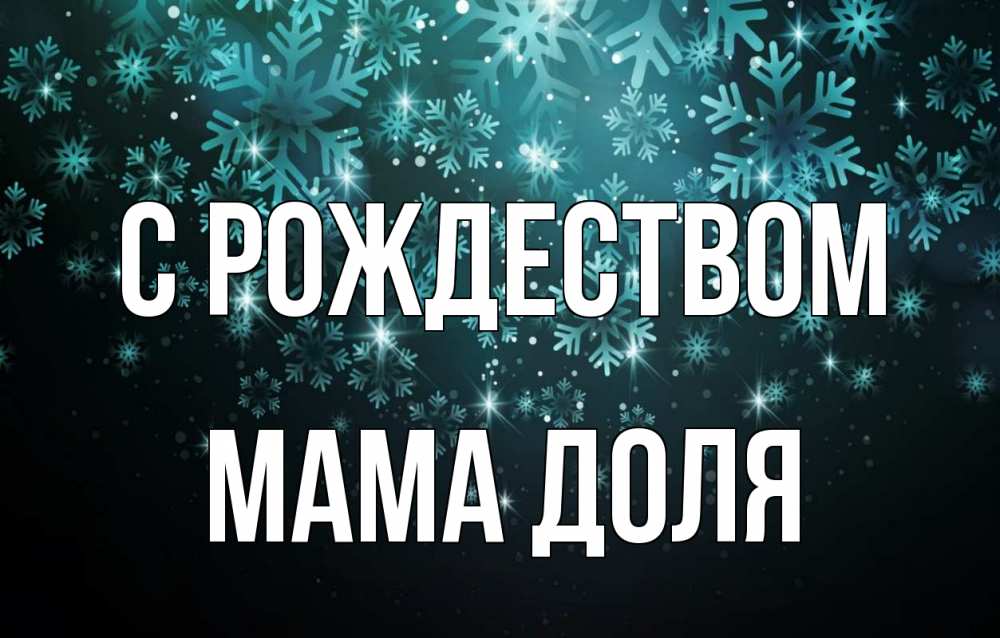 Открытка на каждый день с именем, Мама-Доля С рождеством Снежинки Прикольная открытка с пожеланием онлайн скачать бесплатно 