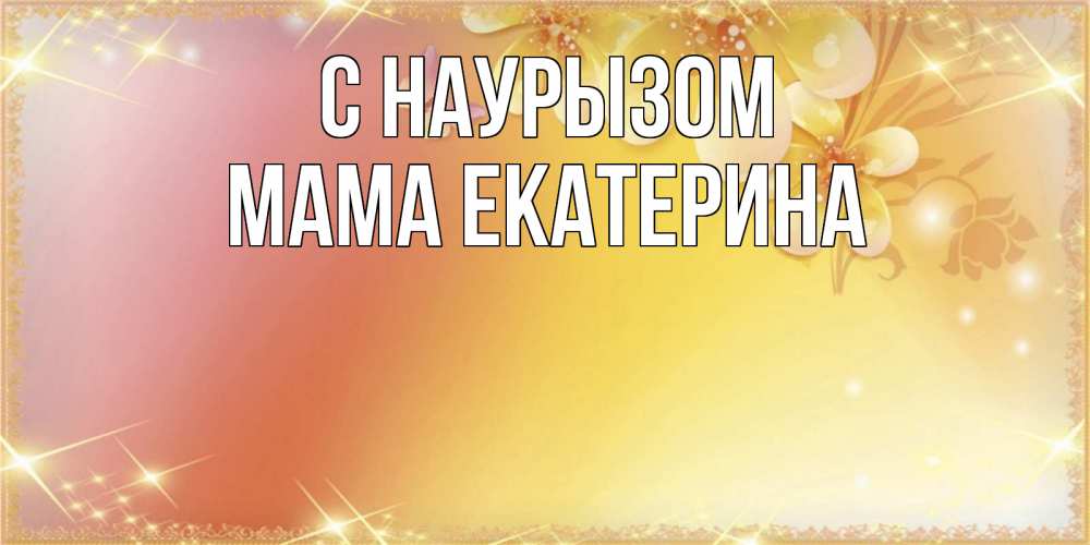 Открытка на каждый день с именем, Мама-Екатерина С наурызом бесплатные открытки на праздник весны наурыз Прикольная открытка с пожеланием онлайн скачать бесплатно 