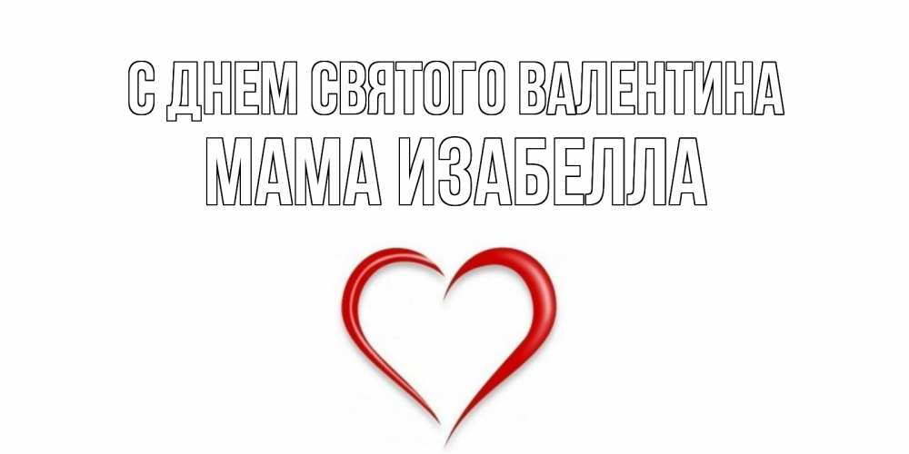 Открытка на каждый день с именем, Мама-Изабелла С днем Святого Валентина сердечко красное Прикольная открытка с пожеланием онлайн скачать бесплатно 