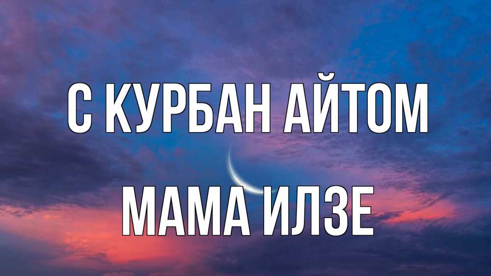 Открытка на каждый день с именем, Мама-Илзе С курбан айтом месяц 1 Прикольная открытка с пожеланием онлайн скачать бесплатно 