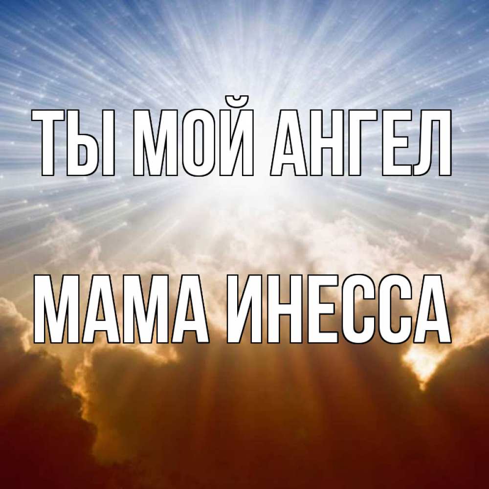 Открытка на каждый день с именем, Мама-Инесса Ты мой ангел ангельский свет на небе Прикольная открытка с пожеланием онлайн скачать бесплатно 