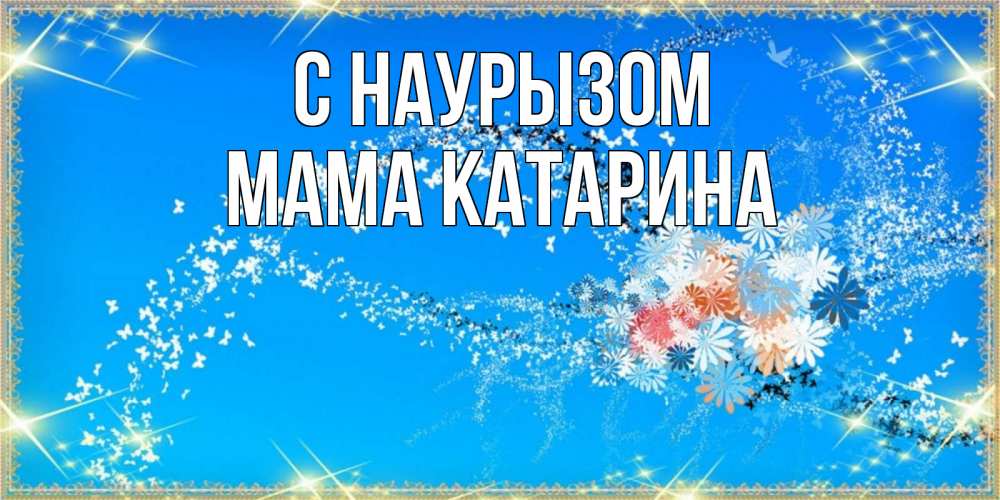 Открытка на каждый день с именем, Мама-Катарина С наурызом открытка с подписью к празднику весны наурыз Прикольная открытка с пожеланием онлайн скачать бесплатно 