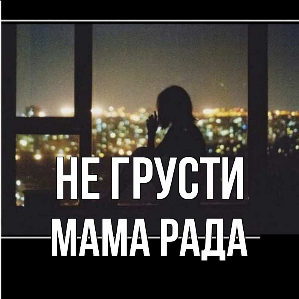 Открытка на каждый день с именем, Мама-Рада Не грусти смотрит на ночной город Прикольная открытка с пожеланием онлайн скачать бесплатно 