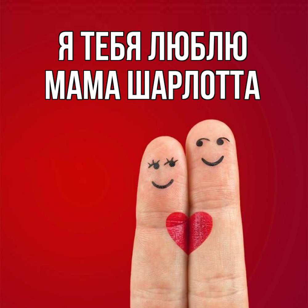 Открытка на каждый день с именем, Мама-Шарлотта Я тебя люблю одно целое Прикольная открытка с пожеланием онлайн скачать бесплатно 