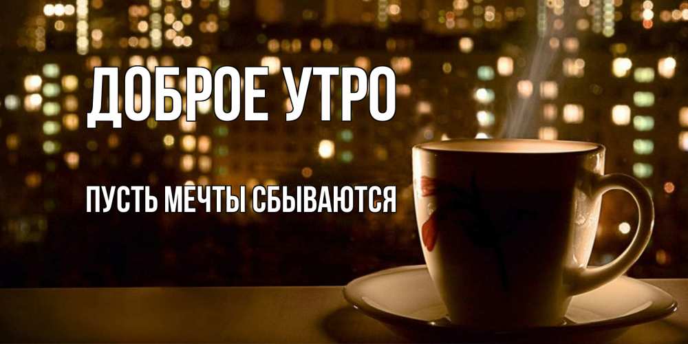 Открытка на каждый день с именем, Пусть-мечты-сбываются Доброе утро утрешнее настроение Прикольная открытка с пожеланием онлайн скачать бесплатно 