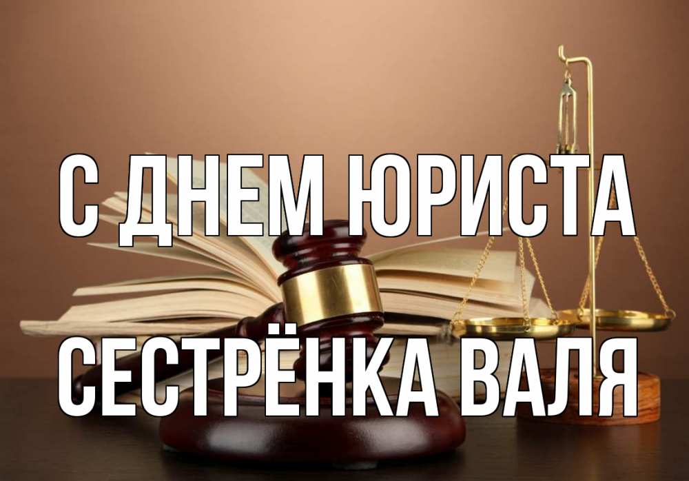 Открытка на каждый день с именем, Сестрёнка-Валя С днем юриста с днем юриста Прикольная открытка с пожеланием онлайн скачать бесплатно 