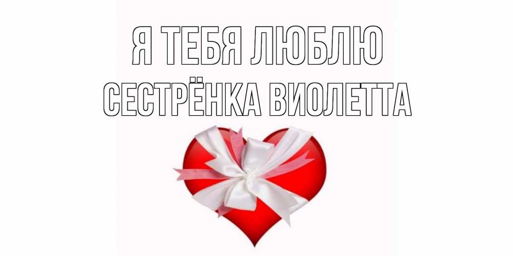 Открытка на каждый день с именем, Сестрёнка-Виолетта Я тебя люблю сердце, ленты, бантик Прикольная открытка с пожеланием онлайн скачать бесплатно 