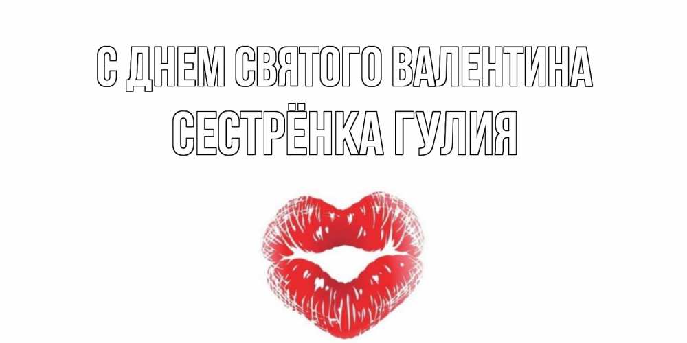 Открытка на каждый день с именем, Сестрёнка-Гулия С днем Святого Валентина валентинка с губками на день всех влюбленных Прикольная открытка с пожеланием онлайн скачать бесплатно 