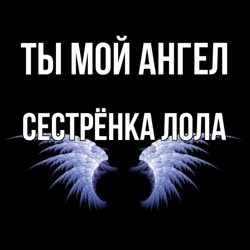 Открытка на каждый день с именем, Сестрёнка-Лола Ты мой ангел ангельские крылья на черном фоне Прикольная открытка с пожеланием онлайн скачать бесплатно 
