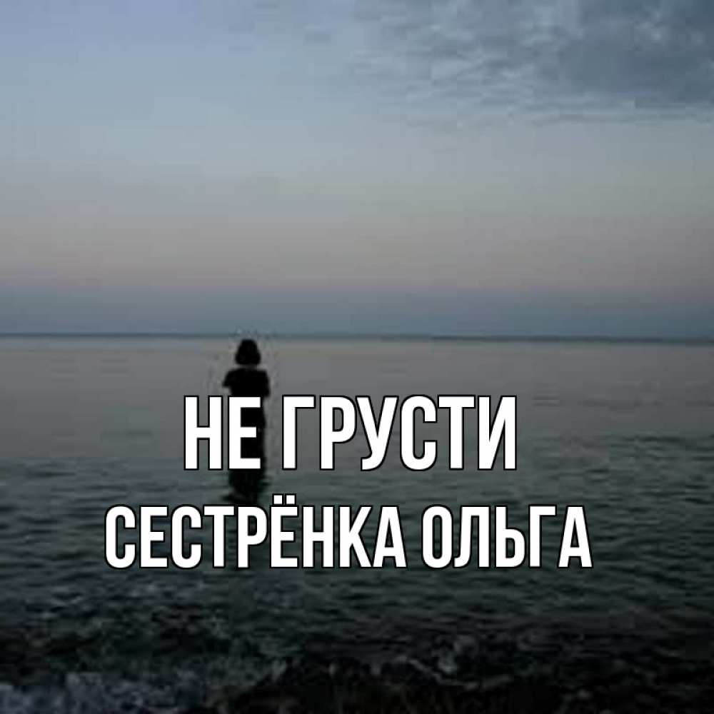 Открытка на каждый день с именем, Сестрёнка-Ольга Не грусти девушка Прикольная открытка с пожеланием онлайн скачать бесплатно 