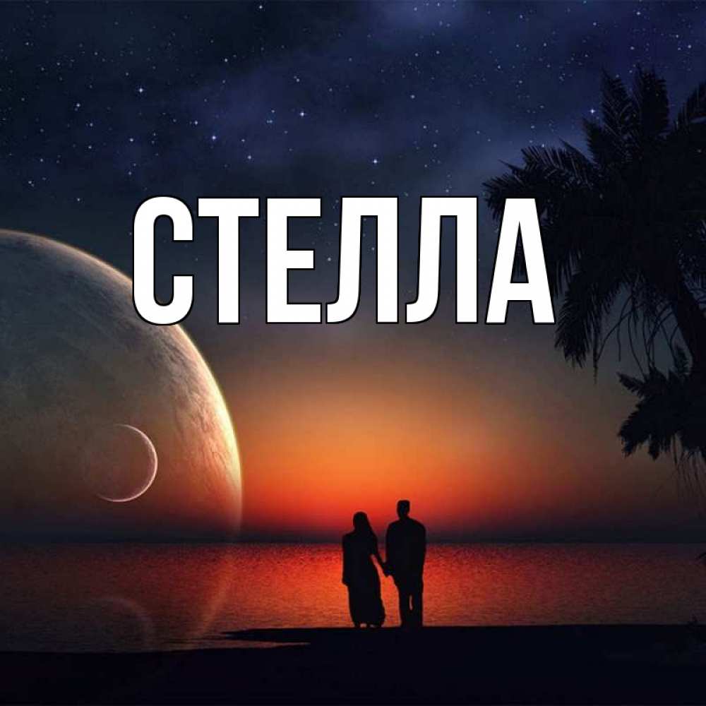 Открытка на каждый день с именем, Стелла Главная восход спутников Прикольная открытка с пожеланием онлайн скачать бесплатно 