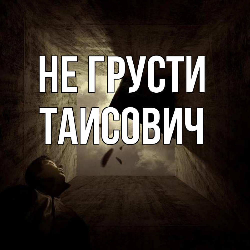 Открытка на каждый день с именем, Таисович Не грусти жуть Прикольная открытка с пожеланием онлайн скачать бесплатно 