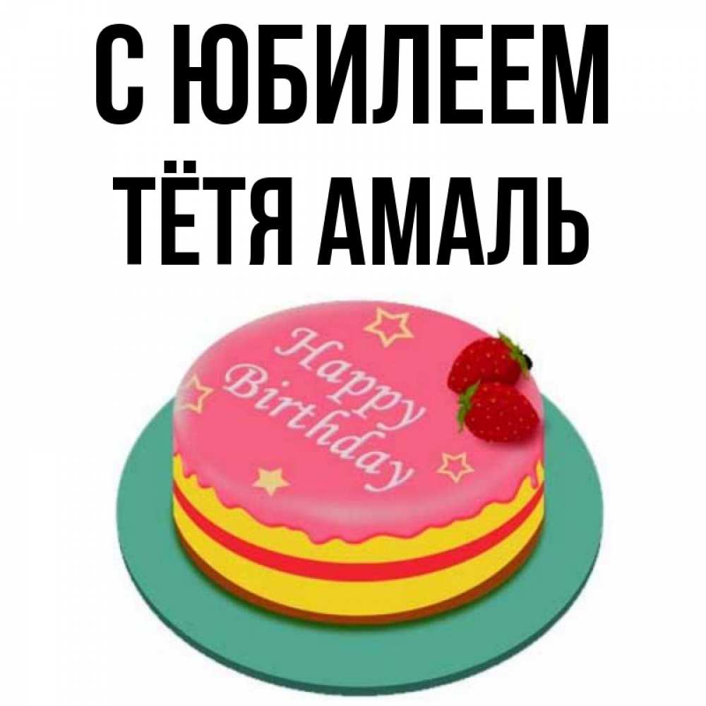 Открытка на каждый день с именем, Тётя-Амаль С юбилеем торт, клубника, днюха Прикольная открытка с пожеланием онлайн скачать бесплатно 