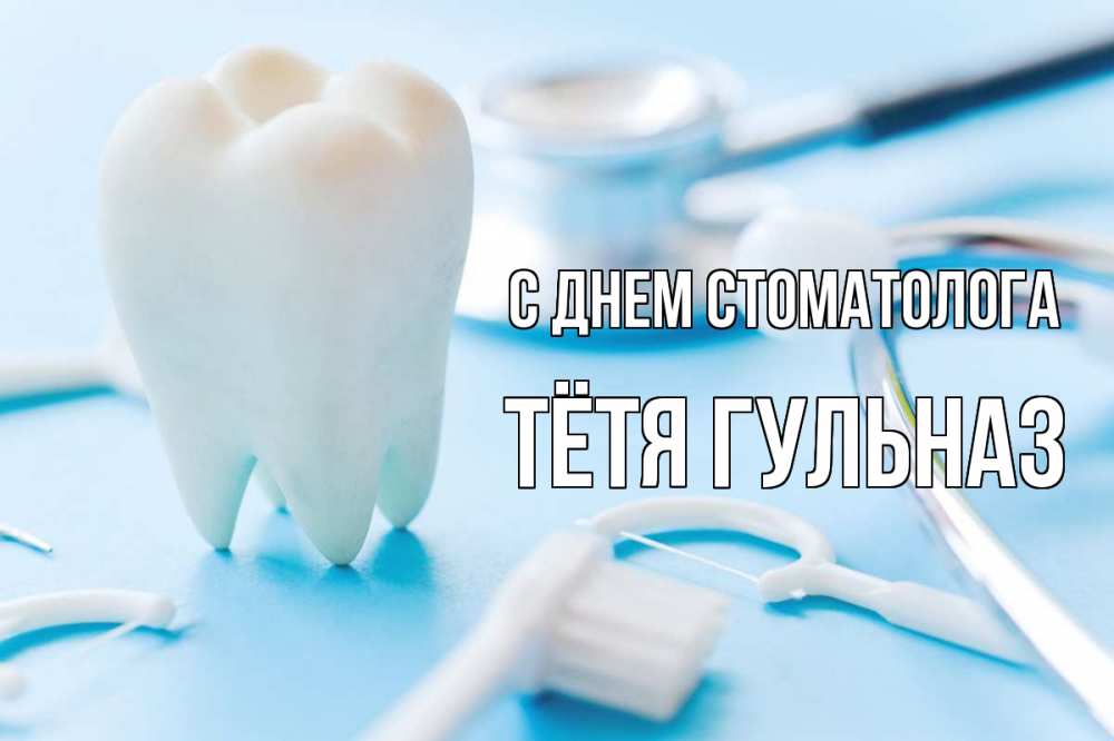 Открытка на каждый день с именем, Тётя-Гульназ С днем стоматолога с днем стоматолога Прикольная открытка с пожеланием онлайн скачать бесплатно 
