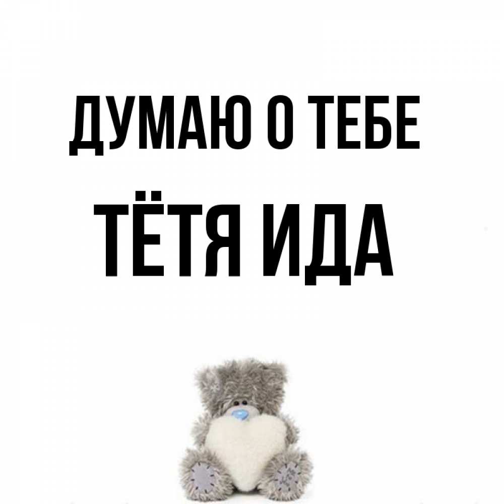 Открытка на каждый день с именем, Тётя-Ида Думаю о тебе тедди с сердечком для любимой Прикольная открытка с пожеланием онлайн скачать бесплатно 