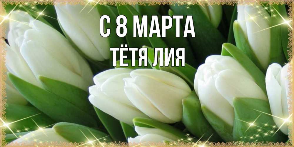 Открытка на каждый день с именем, Тётя-Лия С 8 МАРТА поздравляем с 8 марта Прикольная открытка с пожеланием онлайн скачать бесплатно 