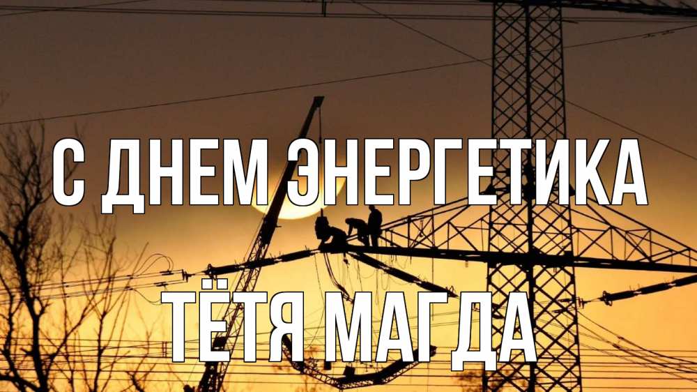 Открытка на каждый день с именем, Тётя-Магда С днем энергетика ЛЭП ремонт закат Прикольная открытка с пожеланием онлайн скачать бесплатно 