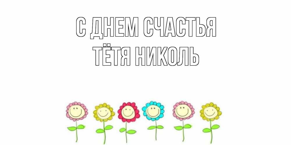 Открытка на каждый день с именем, Тётя-Николь С днем счастья улыбка, цветы Прикольная открытка с пожеланием онлайн скачать бесплатно 