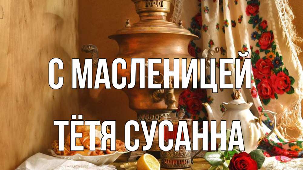 Открытка на каждый день с именем, Тётя-Сусанна С масленицей масленица Прикольная открытка с пожеланием онлайн скачать бесплатно 