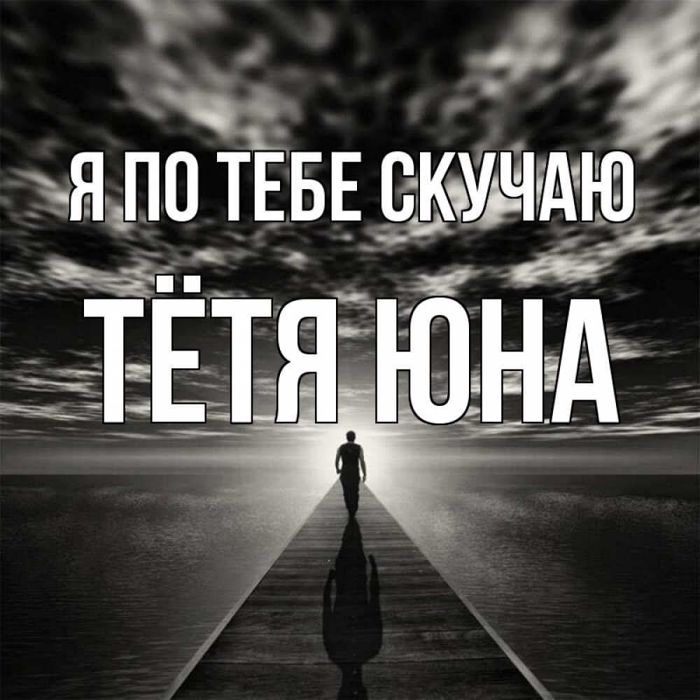 Открытка на каждый день с именем, Тётя-Юна Я по тебе скучаю к тебе Прикольная открытка с пожеланием онлайн скачать бесплатно 