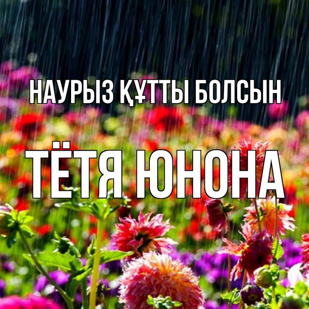 Открытка на каждый день с именем, Тётя-Юнона Наурыз құтты болсын цветы под дождиком к наурызу Прикольная открытка с пожеланием онлайн скачать бесплатно 