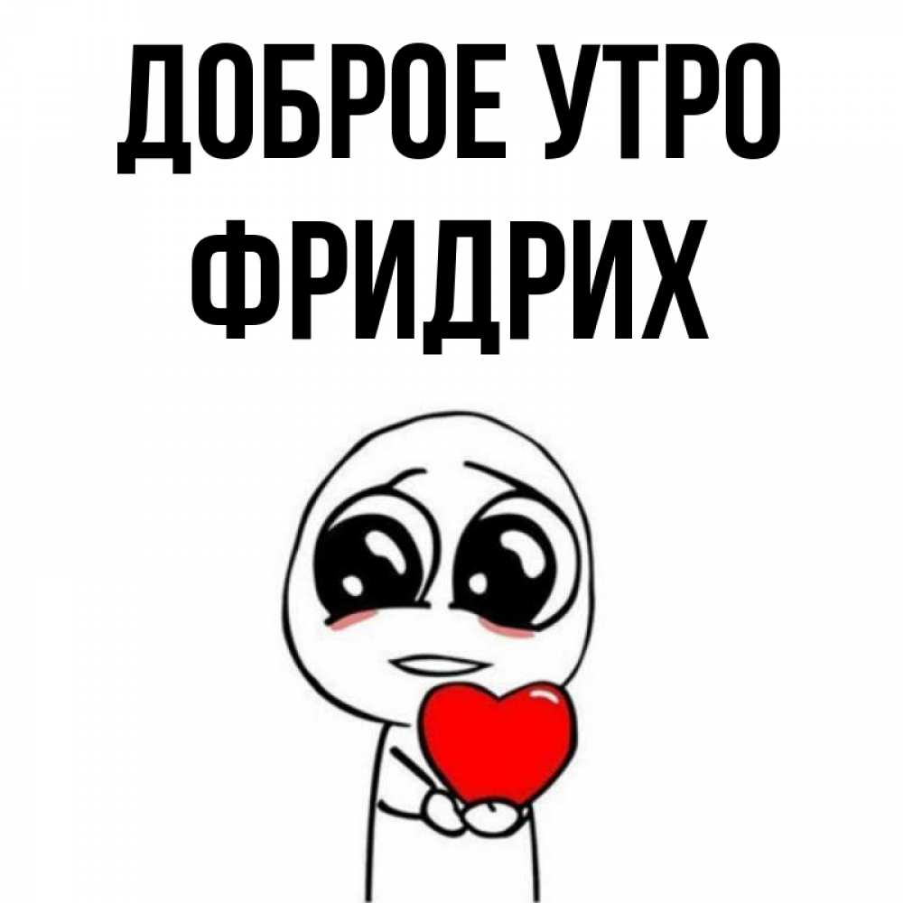 Открытка на каждый день с именем, Фридрих Доброе утро позитивные открытки Прикольная открытка с пожеланием онлайн скачать бесплатно 