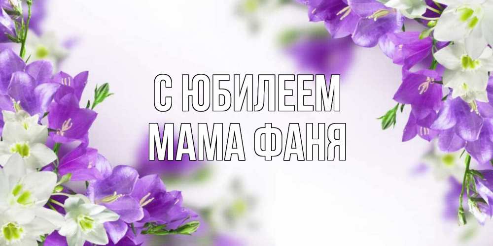 Открытка на каждый день с именем, Мама-Фаня С юбилеем открытка на день рождения с сиреневыми цветами Прикольная открытка с пожеланием онлайн скачать бесплатно 