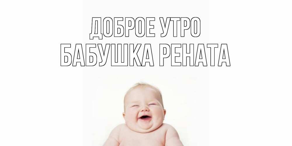 Открытка на каждый день с именем, Бабушка-Рената Доброе утро малыш с улыбкой Прикольная открытка с пожеланием онлайн скачать бесплатно 