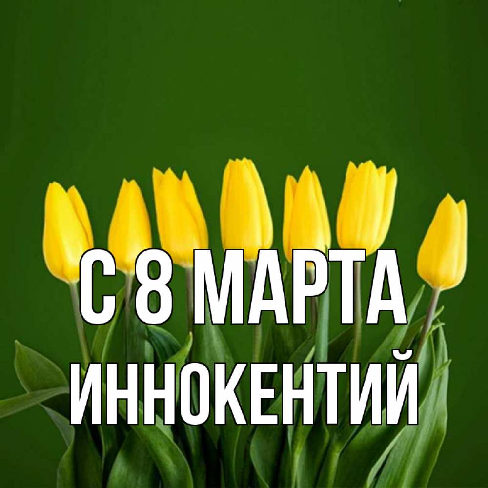 Открытка на каждый день с именем, Иннокентий С 8 марта желтого цвета 3 Прикольная открытка с пожеланием онлайн скачать бесплатно 