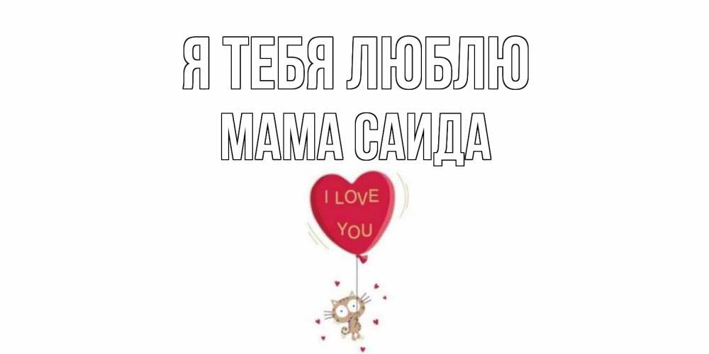 Открытка на каждый день с именем, Мама-Саида Я тебя люблю кот, сердце Прикольная открытка с пожеланием онлайн скачать бесплатно 