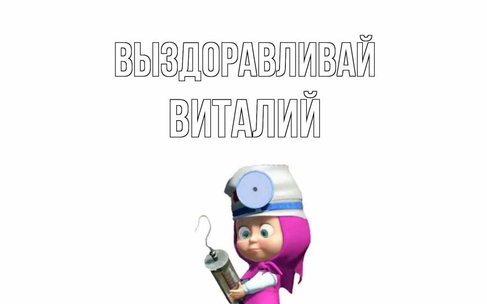 Открытка на каждый день с именем, Виталий Выздоравливай маша доктор варч Прикольная открытка с пожеланием онлайн скачать бесплатно 