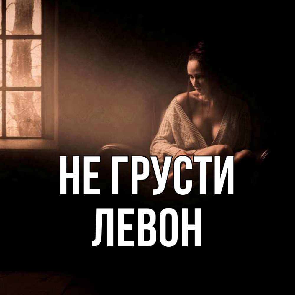 Открытка на каждый день с именем, Левон Не грусти сидя у окна Прикольная открытка с пожеланием онлайн скачать бесплатно 