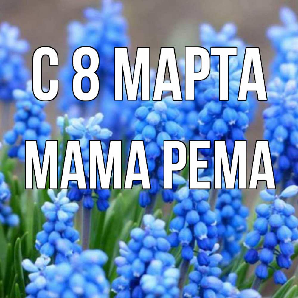 Открытка на каждый день с именем, Мама-Рема С 8 МАРТА Поздравительная открытка для женщин с цветами на праздничную дату Прикольная открытка с пожеланием онлайн скачать бесплатно 