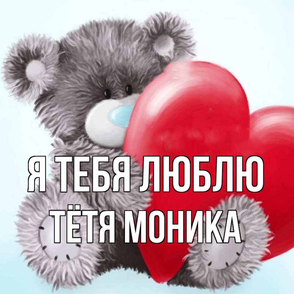 Открытка на каждый день с именем, Тётя-Моника Я тебя люблю медвежуся Прикольная открытка с пожеланием онлайн скачать бесплатно 