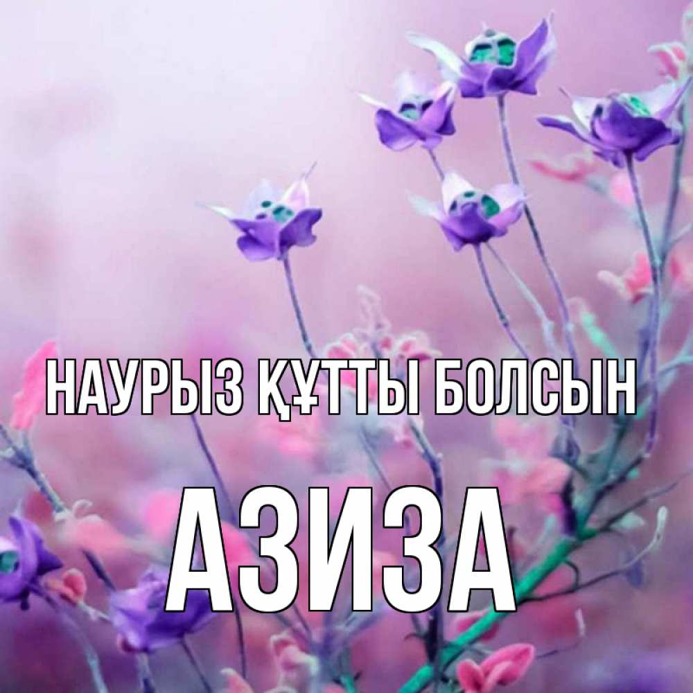 Открытка на каждый день с именем, Азиза Наурыз құтты болсын наурыз  2 Прикольная открытка с пожеланием онлайн скачать бесплатно 