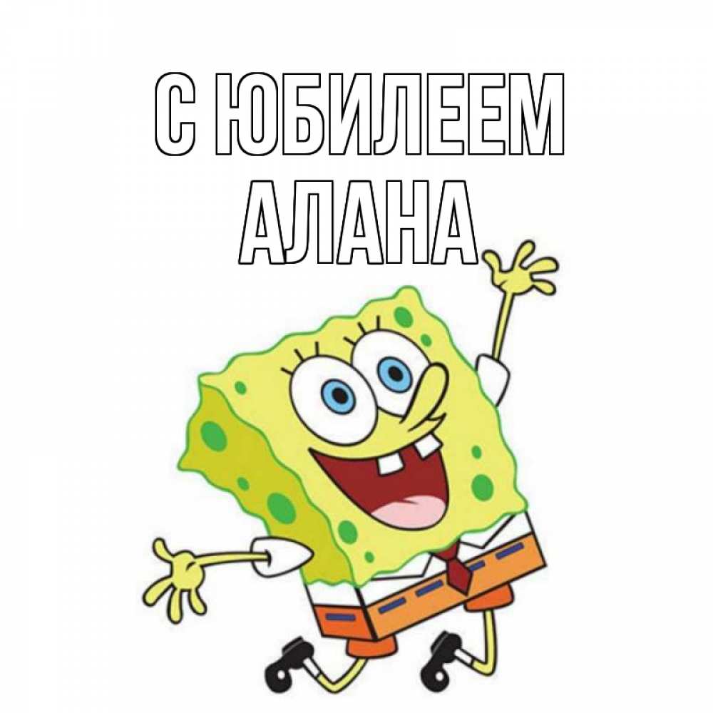 Открытка на каждый день с именем, Алана С юбилеем губка боб Прикольная открытка с пожеланием онлайн скачать бесплатно 