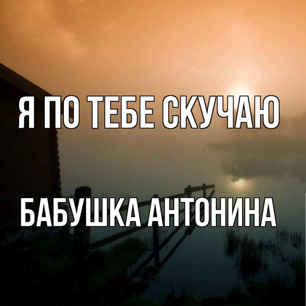 Открытка на каждый день с именем, Бабушка-Антонина Я по тебе скучаю приходи ко мне на чай Прикольная открытка с пожеланием онлайн скачать бесплатно 