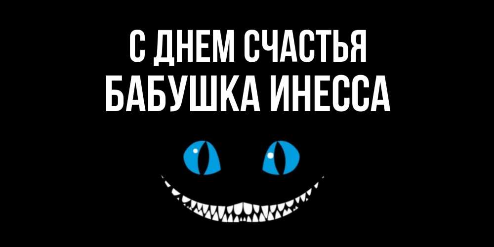 Открытка на каждый день с именем, Бабушка-Инесса С днем счастья кот улыбается Прикольная открытка с пожеланием онлайн скачать бесплатно 