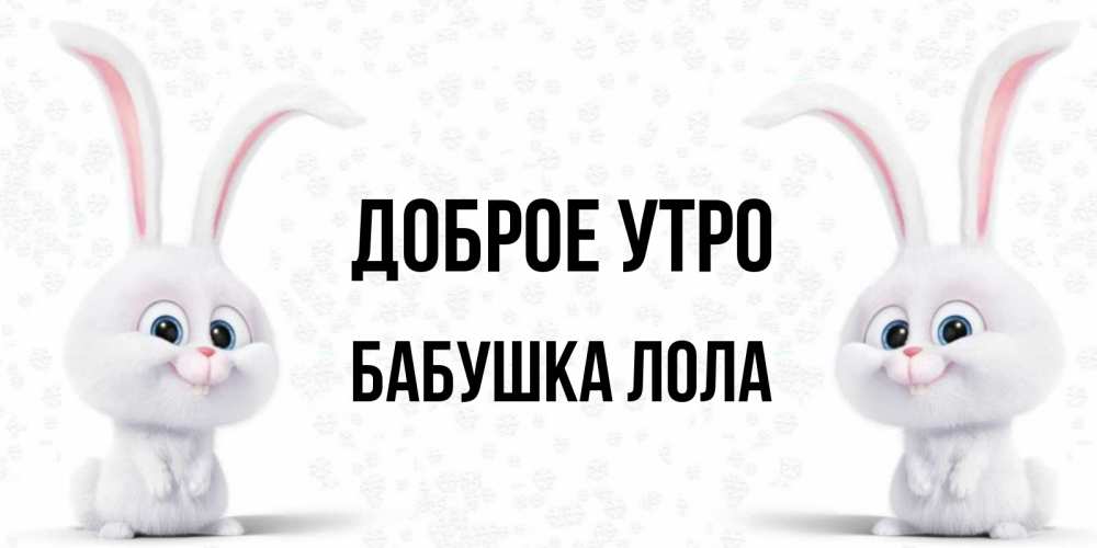 Открытка на каждый день с именем, Бабушка-Лола Доброе утро кролики с длинными ушками Прикольная открытка с пожеланием онлайн скачать бесплатно 