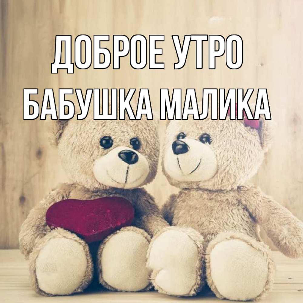 Открытка на каждый день с именем, Бабушка-Малика Доброе утро для возлюбленных плюшевые мишки Прикольная открытка с пожеланием онлайн скачать бесплатно 
