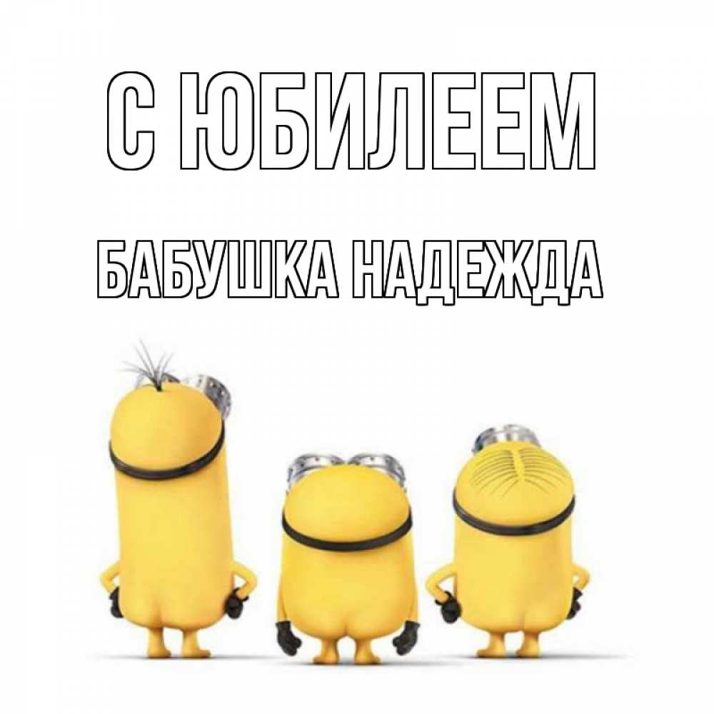 Открытка на каждый день с именем, Бабушка-Надежда С юбилеем миньоны Прикольная открытка с пожеланием онлайн скачать бесплатно 