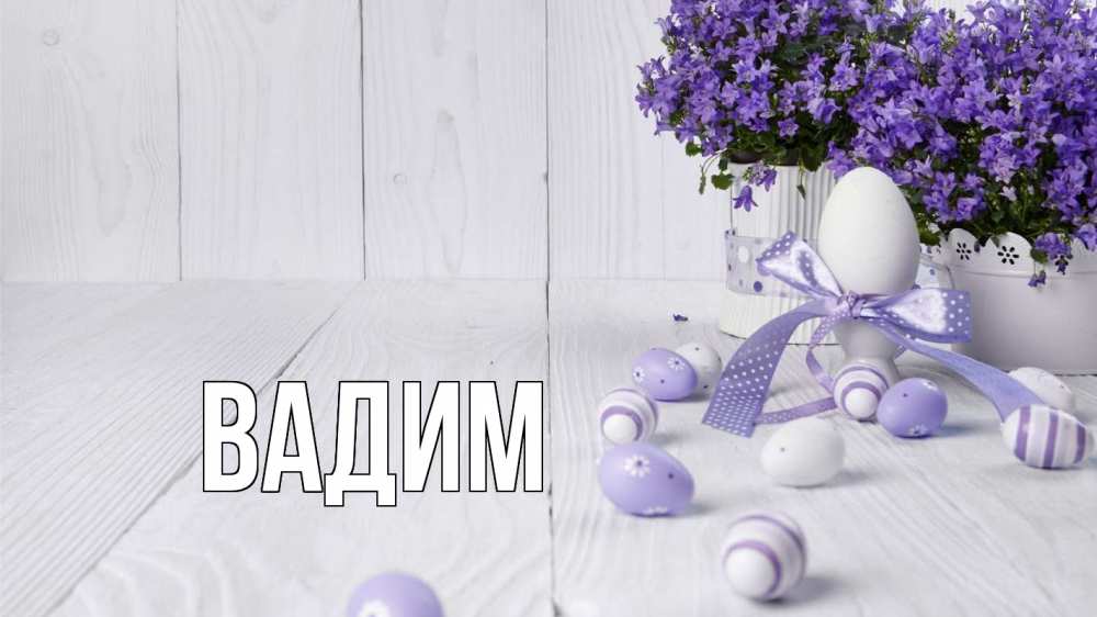 Открытка на каждый день с именем, Вадим Главная пасха, сирень Прикольная открытка с пожеланием онлайн скачать бесплатно 