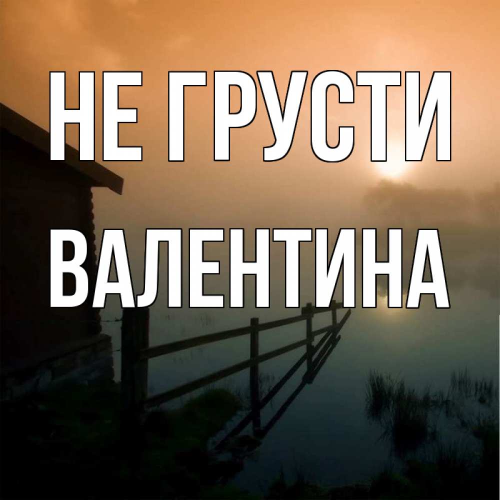 Открытка на каждый день с именем, Валентина Не грусти дом у озера Прикольная открытка с пожеланием онлайн скачать бесплатно 