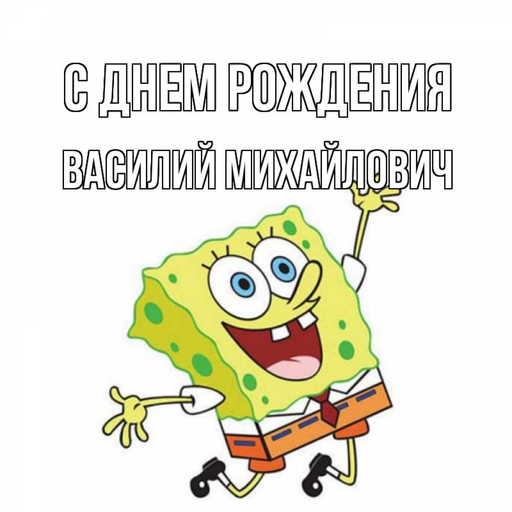 Открытка на каждый день с именем, Василий-Михайлович С днем рождения губка боб Прикольная открытка с пожеланием онлайн скачать бесплатно 